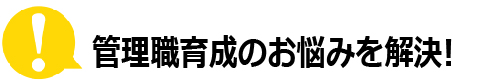 管理職育成のお悩みを解決!