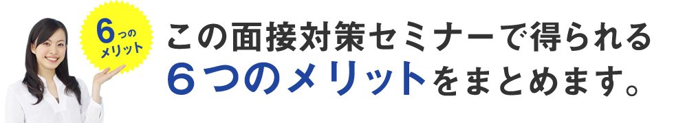 この面接対策セミナーで得られる6つのメリットをまとめます。