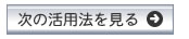 次の活用法を見る